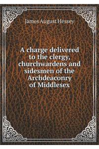 A Charge Delivered to the Clergy, Churchwardens and Sidesmen of the Archdeaconry of Middlesex