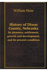 History of Dixon County, Nebraska Its Pioneers, Settlement, Growth and Development, and Its Present Condition