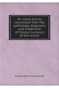 On some points connected with the pathology, diagnosis and treatment of fibrous tumours of the womb