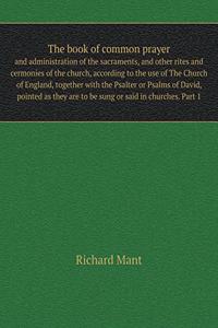 The Book of Common Prayer and Administration of the Sacraments, and Other Rites and Cermonies of the Church, According to the Use of the Church of England, Together with the Psalter or Psalms of David, Pointed as They Are to Be Sung or Said in Chur