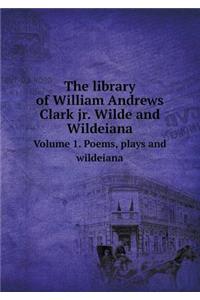 The Library of William Andrews Clark Jr. Wilde and Wildeiana Volume 1. Poems, Plays and Wildeiana