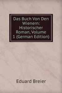 Das Buch Von Den Wienern: Historischer Roman, Volume 1 (German Edition)