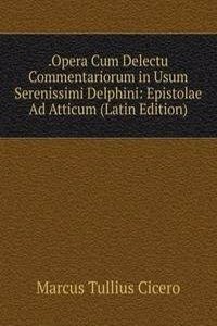 .Opera Cum Delectu Commentariorum in Usum Serenissimi Delphini: Epistolae Ad Atticum (Latin Edition)