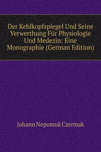 Der Kehlkopfspiegel Und Seine Verwerthung Fur Physiologie Und Medezin: Eine Monographie (German Edition)