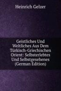 Geistliches Und Weltliches Aus Dem Turkisch-Griechischen Orient: Selbsterlebtes Und Selbstgesehenes (German Edition)