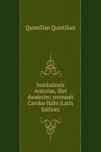 Institutionis oratoriae, libri duodecim; recensuit Carolus Halm (Latin Edition)
