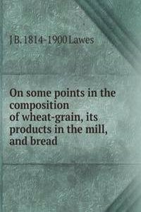On some points in the composition of wheat-grain, its products in the mill, and bread