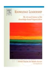 Knowledge Leadership: The Art And Science Of The Knowledge-Based Organization