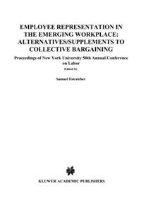 Employee Representation in the Emerging Workplace: Alternatives/Supplements to Collective Bargaining