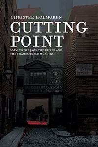 Cutting Point: Solving the Jack the Ripper and the Thames Torso Murders