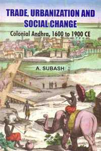 Trade Urbanization and Social Change: Colonial Andhra 1600 to 1900 CE
