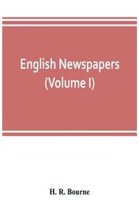 English newspapers; chapters in the history of journalism (Volume I)