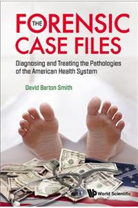 Forensic Case Files, The: Diagnosing And Treating The Pathologies Of The American Health System: Diagnosing and Treating the Pathologies of the American Health System