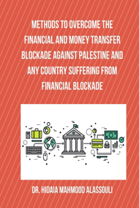 Methods to Overcome the Financial and Money Transfer Blockade against Palestine and any Country Suffering from Financia