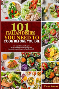 101 Italian Dishes You Need to Cook Before You Die