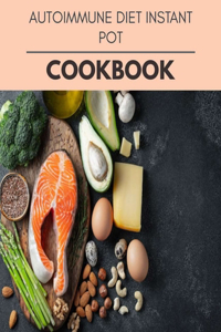 Autoimmune Diet Instant Pot Cookbook: Easy and Delicious for Weight Loss Fast, Healthy Living, Reset your Metabolism - Eat Clean, Stay Lean with Real Foods for Real Weight Loss