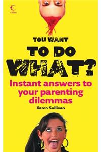 You Want to Do What?: Instant Answers to Your Parenting Dilemmas