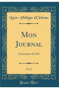 Mon Journal, Vol. 2: Ã?vÃ©nements de 1815 (Classic Reprint): Ã?vÃ©nements de 1815 (Classic Reprint)