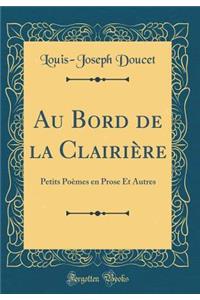Au Bord de la Clairiï¿½re: Petits Poï¿½mes En Prose Et Autres (Classic Reprint)