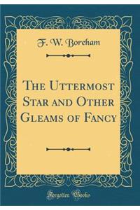 The Uttermost Star and Other Gleams of Fancy (Classic Reprint)