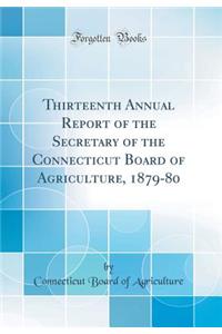 Thirteenth Annual Report of the Secretary of the Connecticut Board of Agriculture, 1879-80 (Classic Reprint)