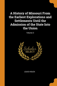 History of Missouri From the Earliest Explorations and Settlements Until the Admission of the State Into the Union; Volume 3