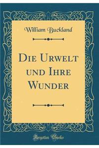 Die Urwelt und Ihre Wunder (Classic Reprint)