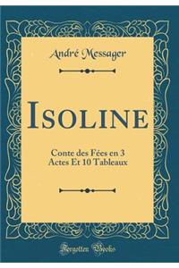 Isoline: Conte des Fees en 3 Actes Et 10 Tableaux (Classic Reprint)