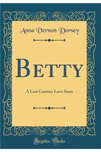 Betty: A Last Century Love Story (Classic Reprint)