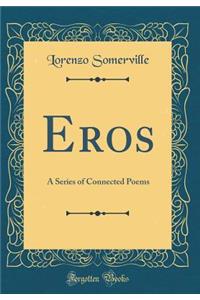 Eros: A Series of Connected Poems (Classic Reprint)