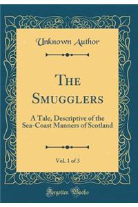 The Smugglers, Vol. 1 of 3: A Tale, Descriptive of the Sea-Coast Manners of Scotland (Classic Reprint)