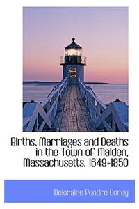 Births, Marriages and Deaths in the Town of Malden, Massachusetts, 1649-1850