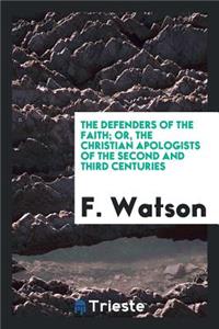 The Defenders of the Faith, Or, the Christian Apologists of the Second and Third Centuries