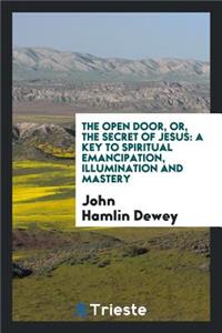 The Open Door: Or, the Secret of Jesus: A Key to Spiritual Emancipation ...