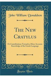 The New Cratylus: Or Contributions Towards a More Accurate Knowledge of the Greek Language (Classic Reprint)