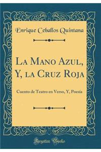 La Mano Azul, Y, la Cruz Roja: Cuento de Teatro en Verso, Y, Poesía (Classic Reprint)