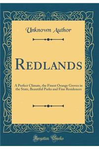 Redlands: A Perfect Climate, the Finest Orange Groves in the State, Beautiful Parks and Fine Residences (Classic Reprint)