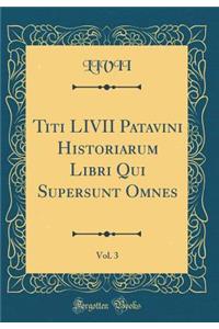Titi LIVII Patavini Historiarum Libri Qui Supersunt Omnes, Vol. 3 (Classic Reprint)