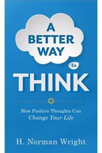 A Better Way to Think - How Positive Thoughts Can Change Your Life