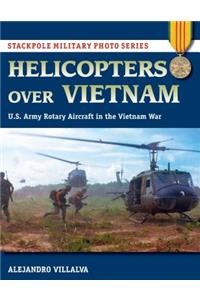 Helicopters Over Vietnam: U.S. Army Rotary Aircraft in the Vietnam War