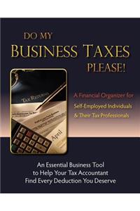 Do My Business Taxes Please: A Financial Organizer for Self-Employed Individuals & Their Tax Preparers