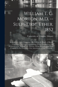 William T. G. Morton, M.D. -- Sulphuric Ether. 1852 [electronic Resource]
