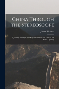 China Through the Stereoscope: A Journey Through the Dragon Empire at the Time of the Boxer Uprising