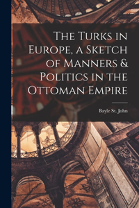 Turks in Europe, a Sketch of Manners & Politics in the Ottoman Empire