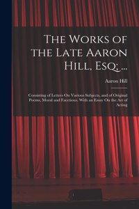 The Works of the Late Aaron Hill, Esq; ...