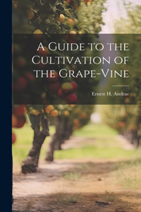 Guide to the Cultivation of the Grape-Vine