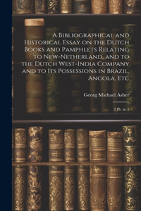 Bibliographical and Historical Essay on the Dutch Books and Pamphlets Relating to New-Netherland, and to the Dutch West-India Company and to its Possessions in Brazil, Angola, Etc
