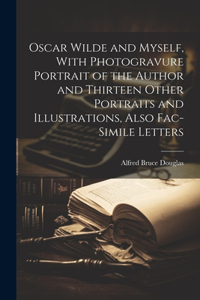 Oscar Wilde and Myself, With Photogravure Portrait of the Author and Thirteen Other Portraits and Illustrations, Also Fac-simile Letters