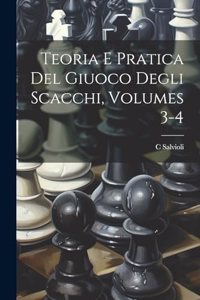 Teoria E Pratica Del Giuoco Degli Scacchi, Volumes 3-4