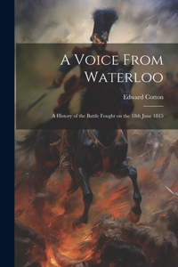 Voice From Waterloo: A History of the Battle Fought on the 18th June 1815